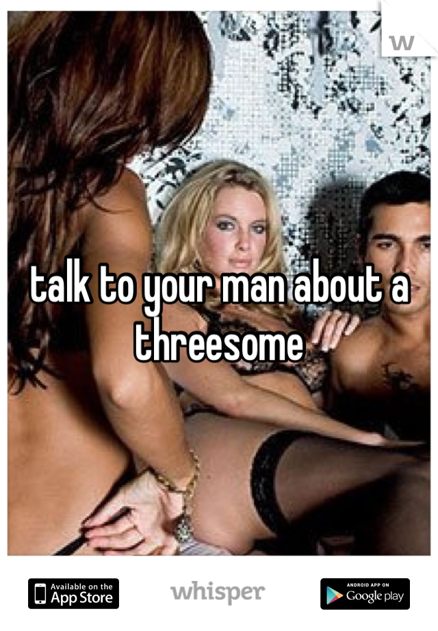 talk to your man about a threesome 