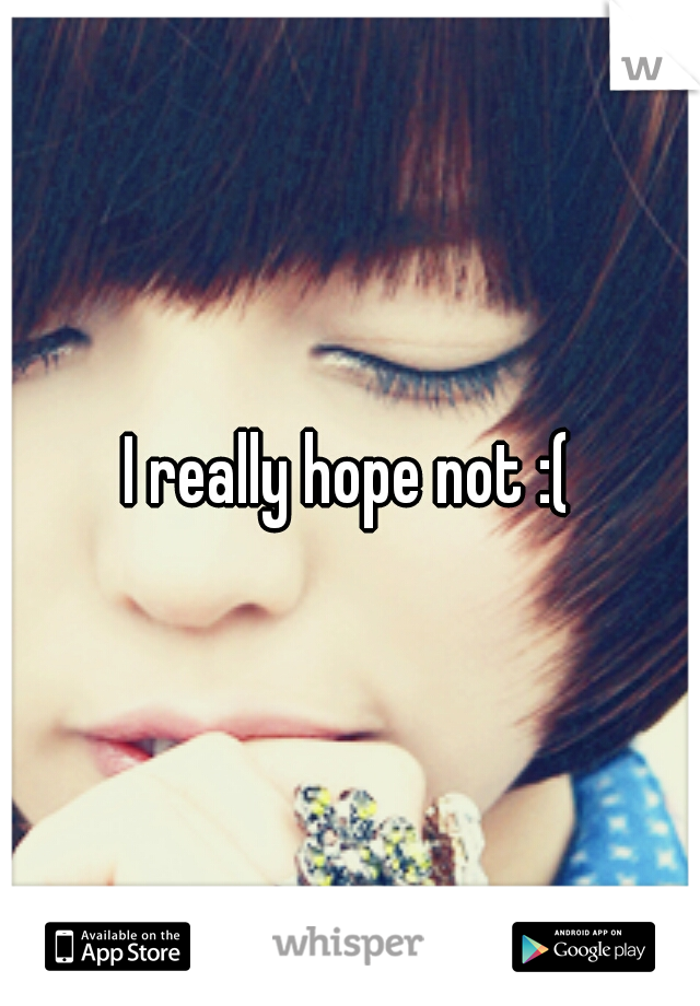 I really hope not :(