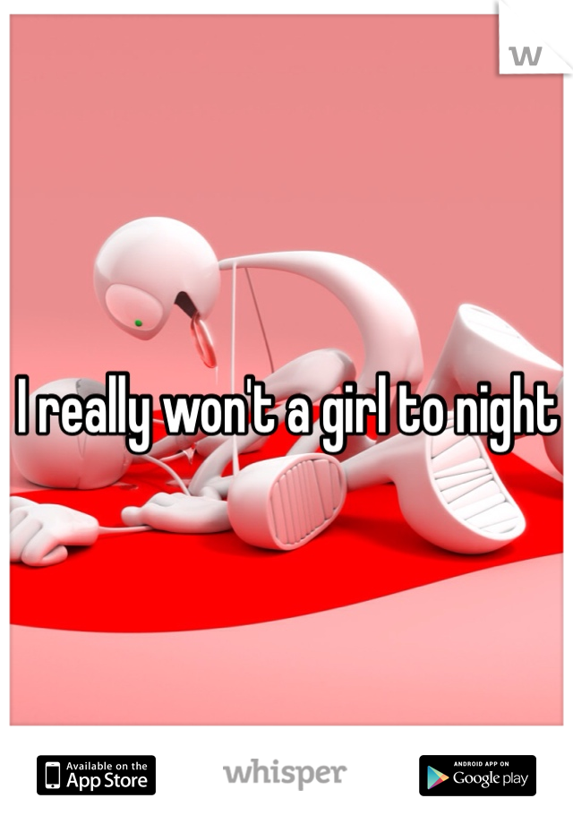 I really won't a girl to night