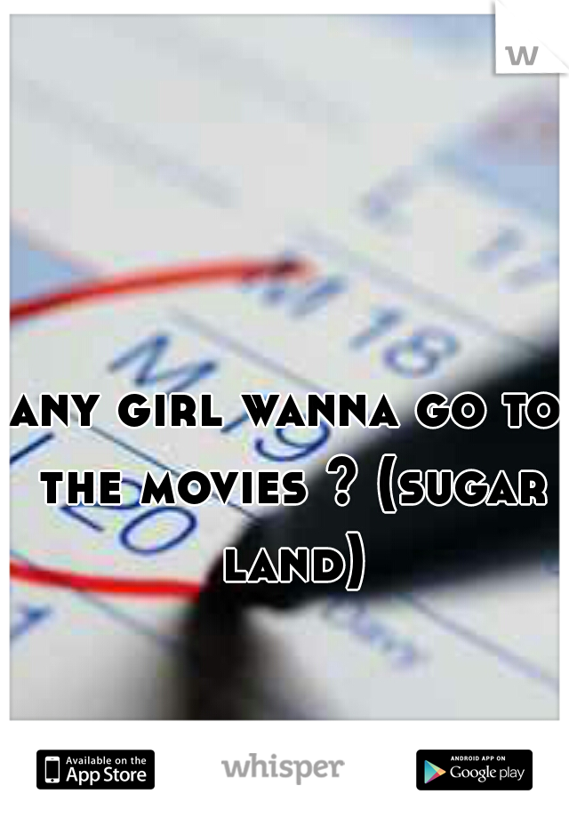 any girl wanna go to the movies ? (sugar land)