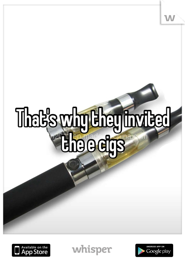 That's why they invited the e cigs