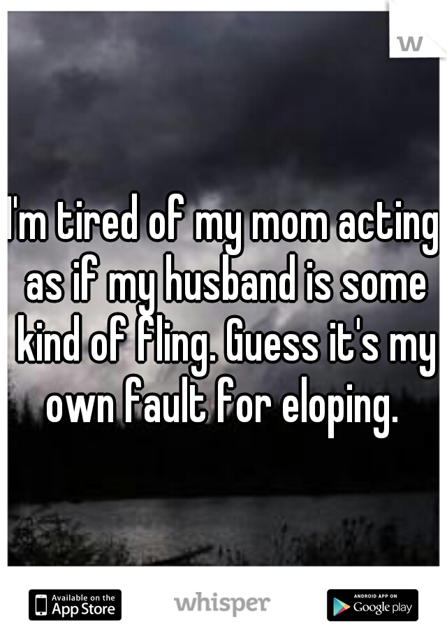 I'm tired of my mom acting as if my husband is some kind of fling. Guess it's my own fault for eloping. 