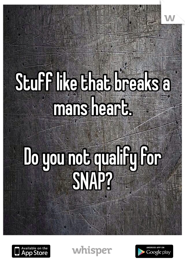 Stuff like that breaks a mans heart. 

Do you not qualify for SNAP?