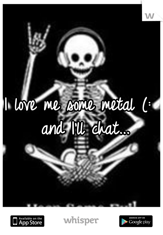 I love me some metal (:  and I'll chat...