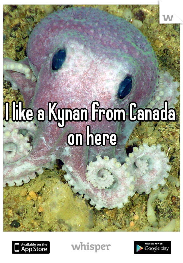 I like a Kynan from Canada on here