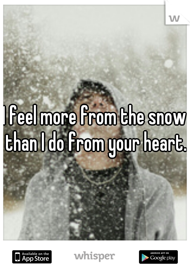 I feel more from the snow than I do from your heart.