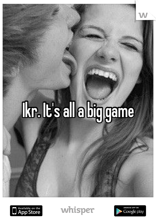 Ikr. It's all a big game