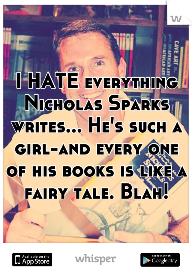 I HATE everything Nicholas Sparks writes... He's such a girl-and every one of his books is like a fairy tale. Blah!