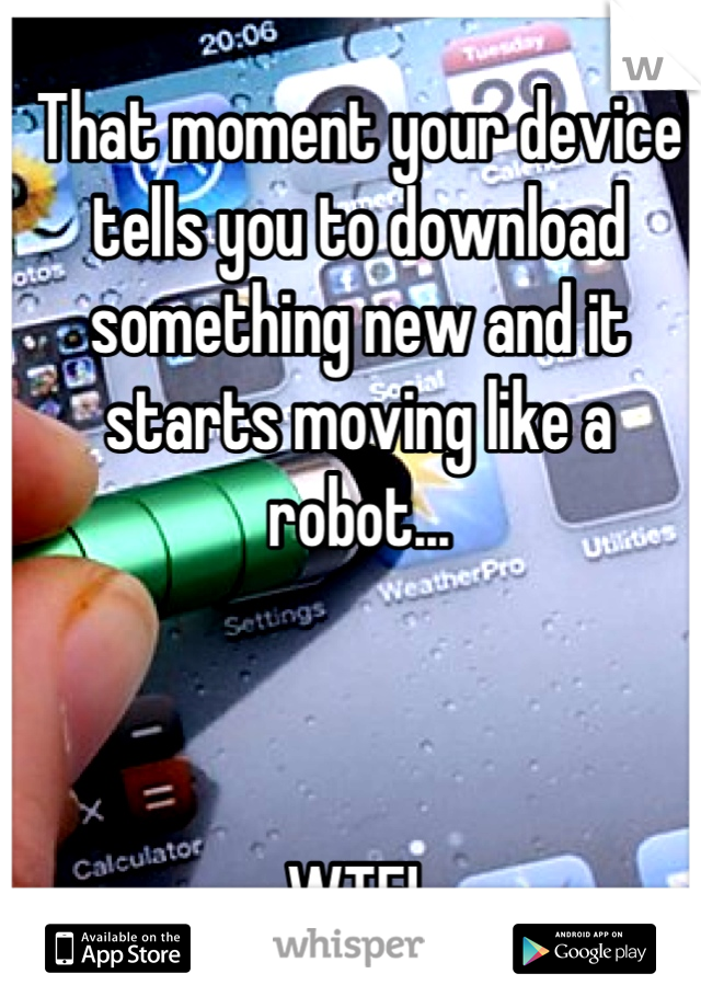 That moment your device tells you to download something new and it starts moving like a robot...



WTF! 