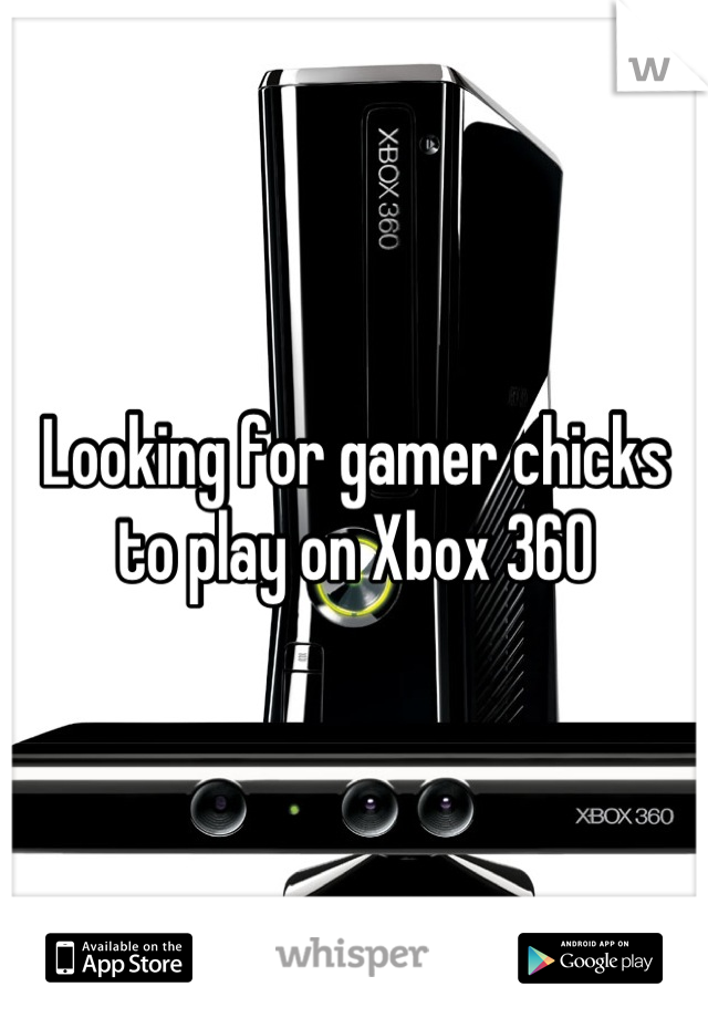 Looking for gamer chicks to play on Xbox 360