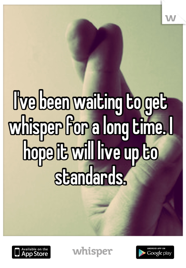 I've been waiting to get whisper for a long time. I hope it will live up to standards.