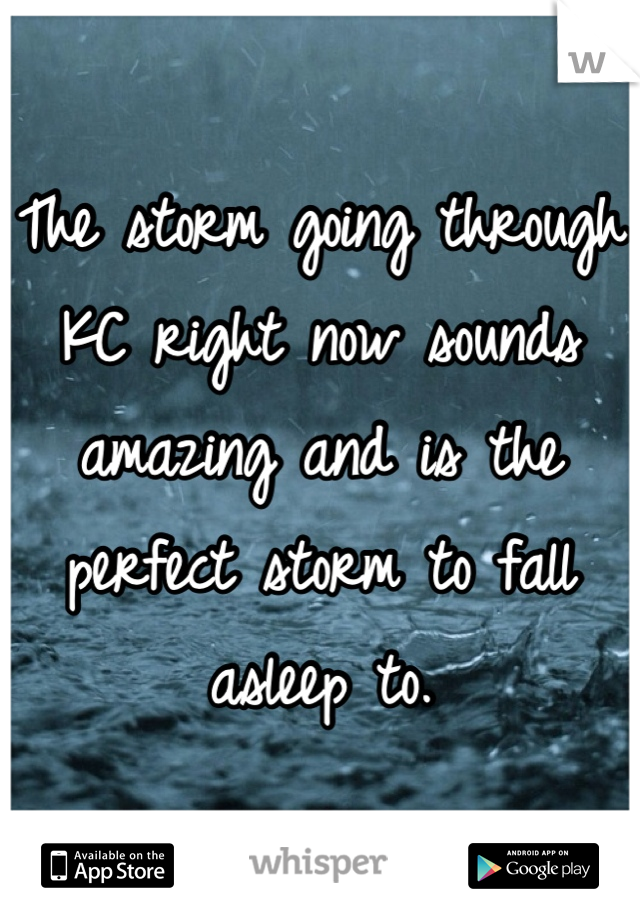 The storm going through KC right now sounds amazing and is the perfect storm to fall asleep to. 