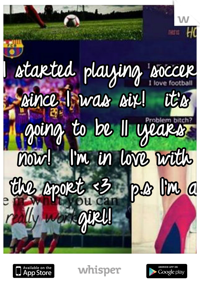 I started playing soccer since I was six!  it's going to be 11 years now!  I'm in love with the sport <3 
p.s I'm a girl!  