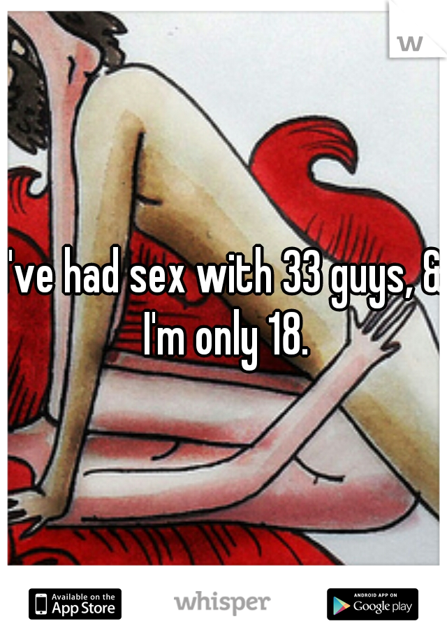 I've had sex with 33 guys, & I'm only 18.
