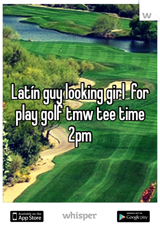 Latín guy looking girl  for play golf tmw tee time 2pm 