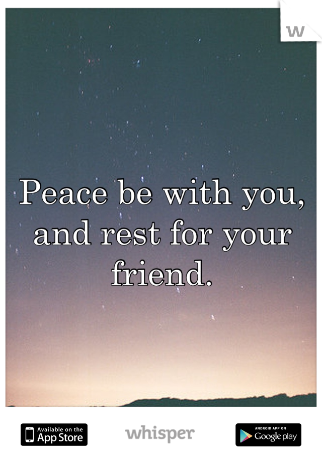 Peace be with you, and rest for your friend.