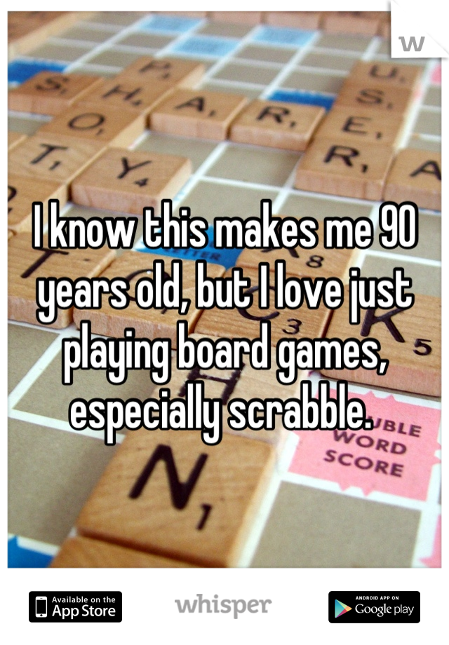 I know this makes me 90 years old, but I love just playing board games, especially scrabble. 