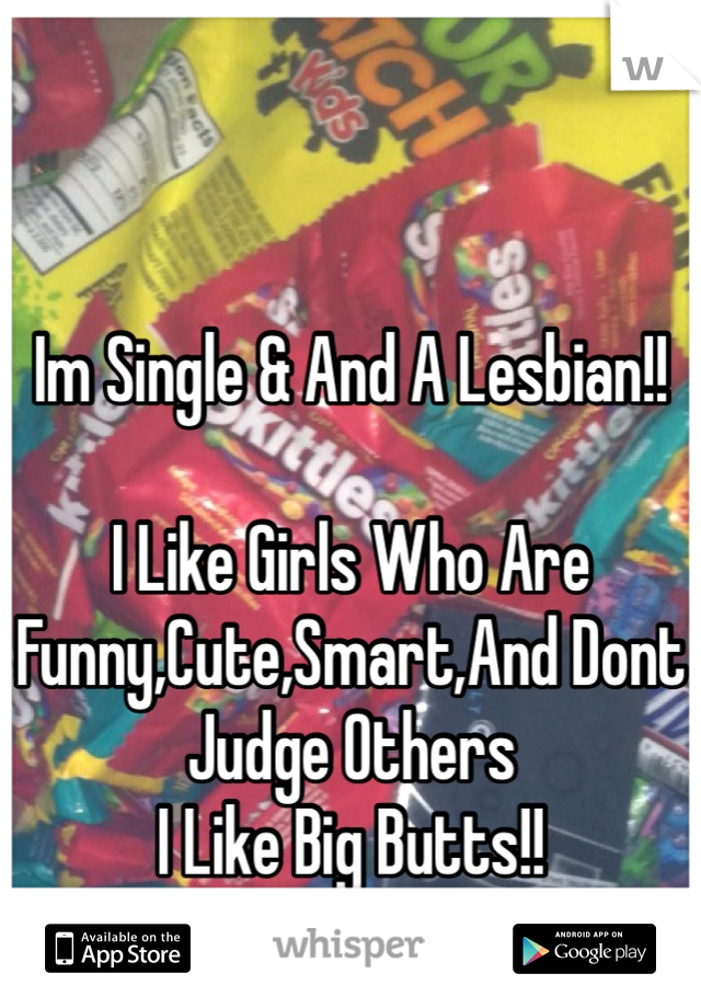Im Single & And A Lesbian!!

I Like Girls Who Are Funny,Cute,Smart,And Dont Judge Others
I Like Big Butts!!