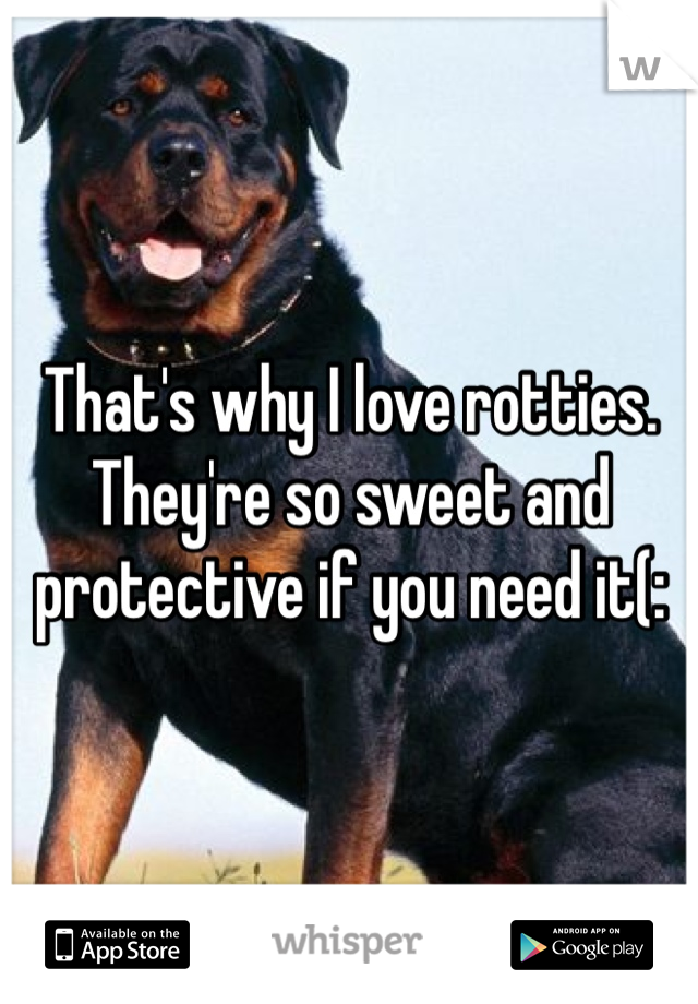 That's why I love rotties. They're so sweet and protective if you need it(: