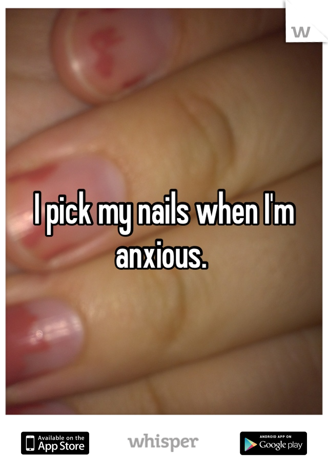 I pick my nails when I'm anxious. 