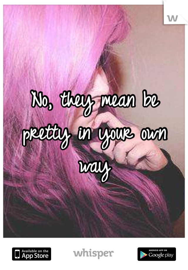 No, they mean be pretty in your own way