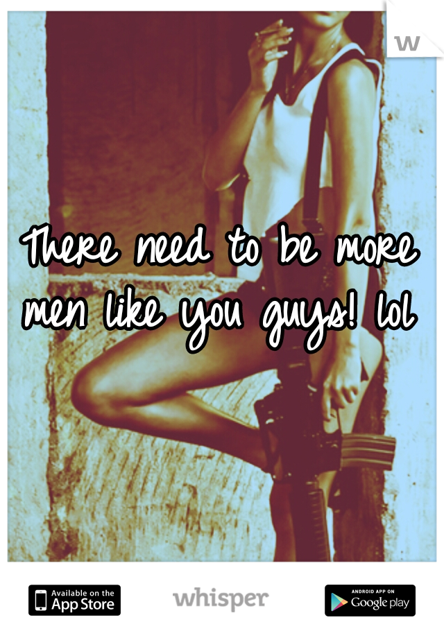 There need to be more men like you guys! lol 