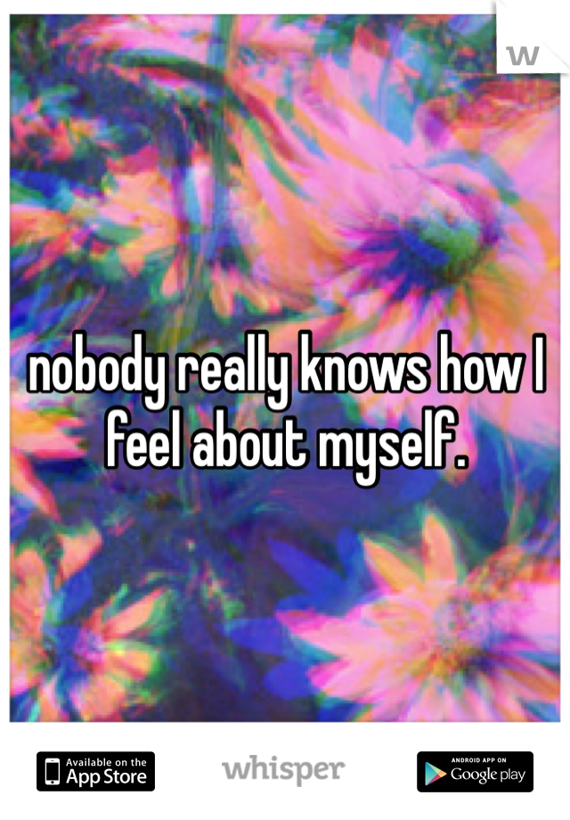 nobody really knows how I feel about myself.