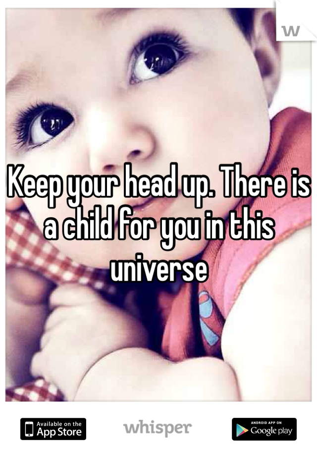 Keep your head up. There is a child for you in this universe 