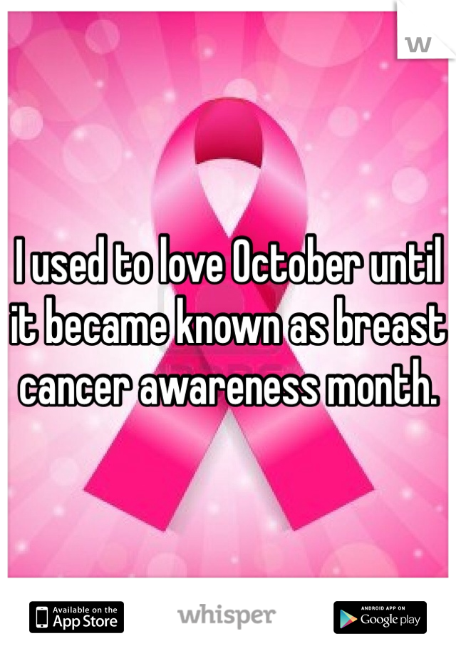 I used to love October until it became known as breast cancer awareness month.
