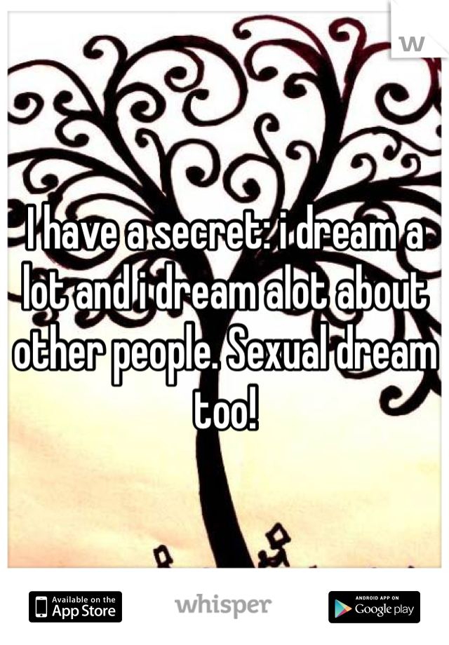 I have a secret: i dream a lot and i dream alot about other people. Sexual dream too!