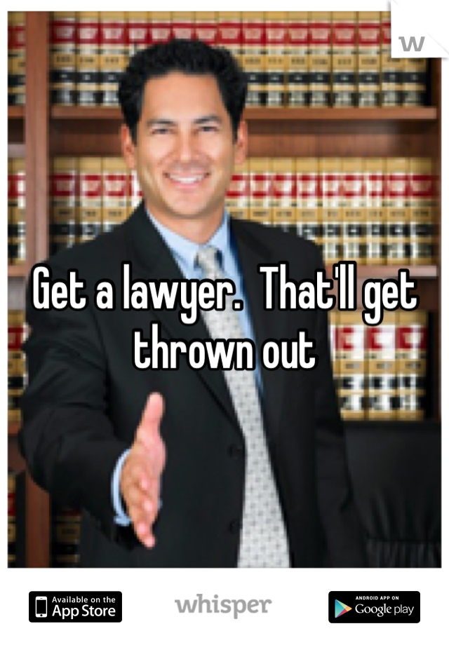 Get a lawyer.  That'll get thrown out