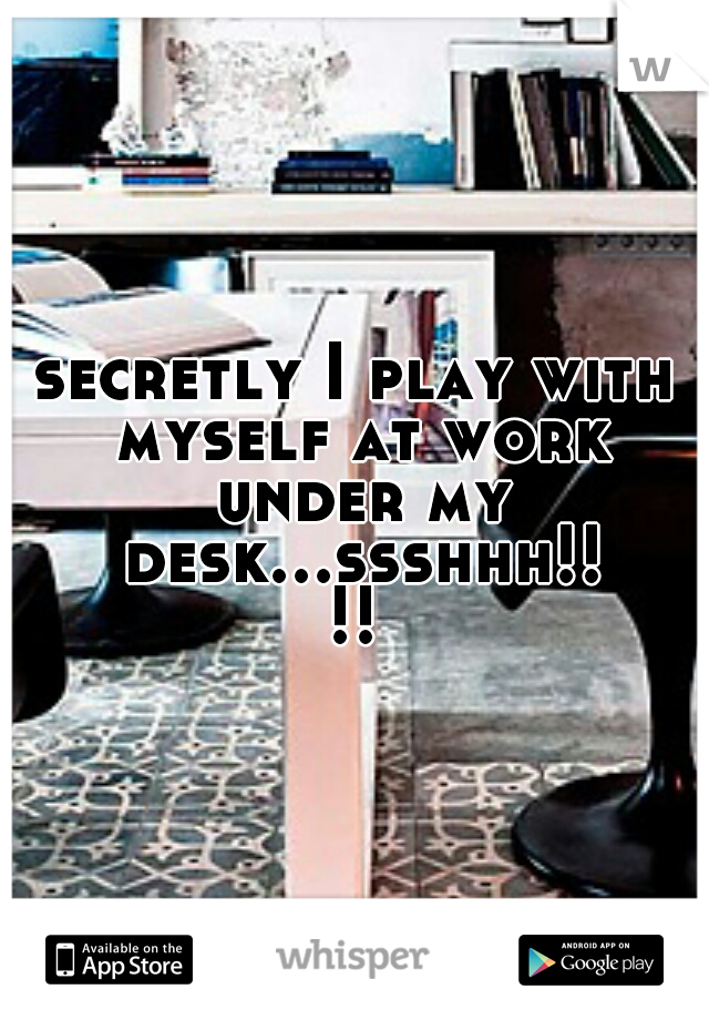 secretly I play with myself at work under my desk...ssshhh!!!!