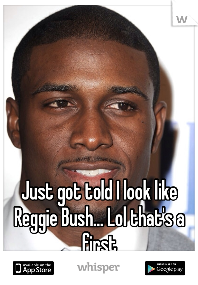 Just got told I look like Reggie Bush... Lol that's a first 
