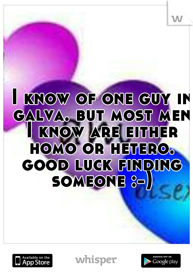 I know of one guy in galva. but most men I know are either homo or hetero. good luck finding someone :-)