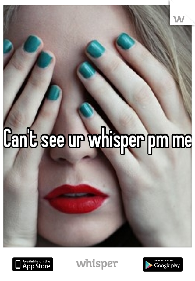 Can't see ur whisper pm me