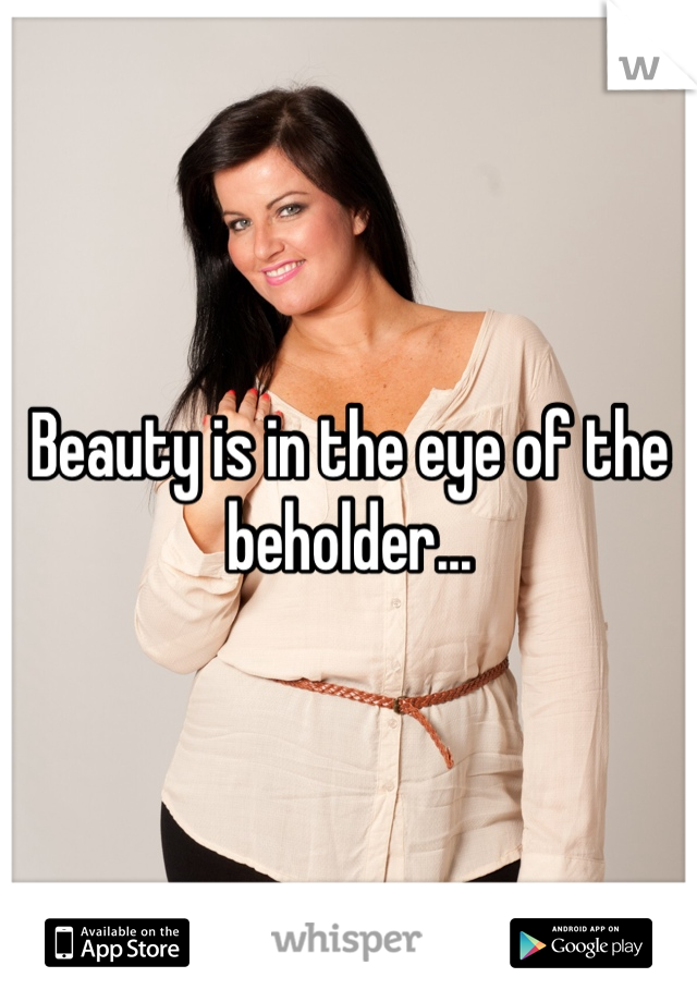 Beauty is in the eye of the beholder...