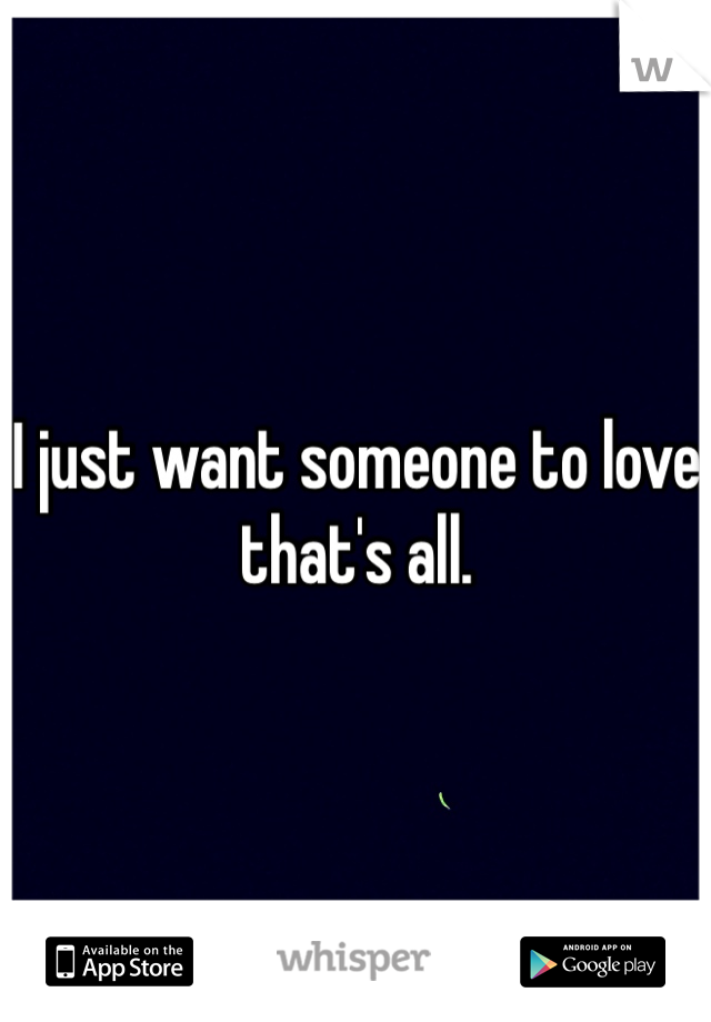 I just want someone to love that's all.