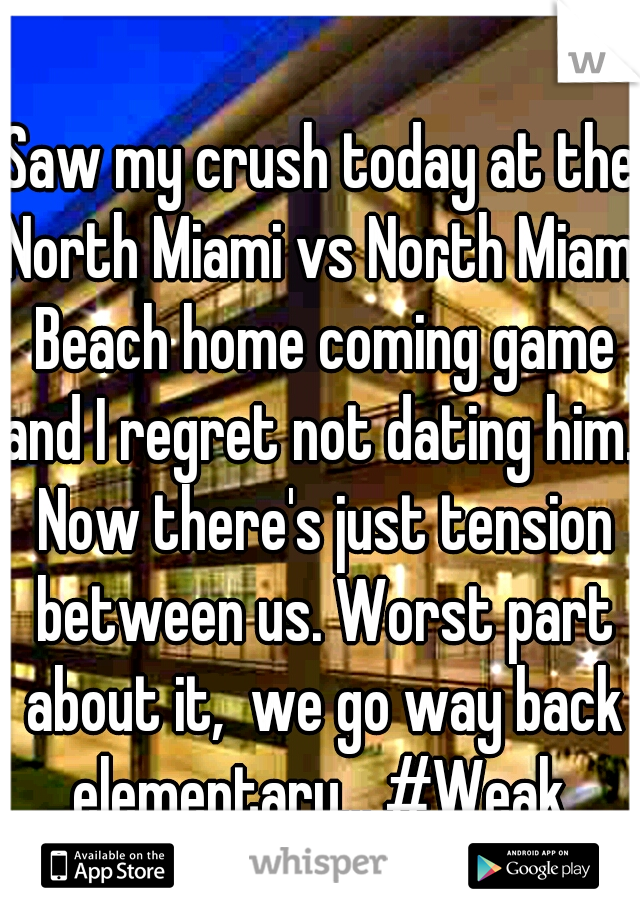 Saw my crush today at the North Miami vs North Miami Beach home coming game and I regret not dating him.  Now there's just tension between us. Worst part about it,  we go way back elementary... #Weak 
