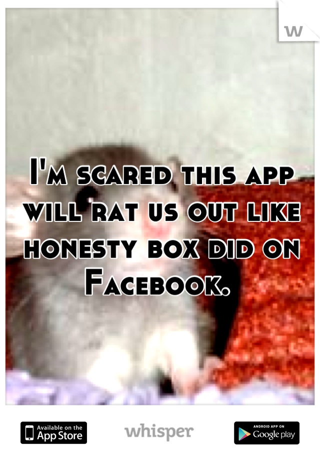 I'm scared this app will rat us out like honesty box did on Facebook. 