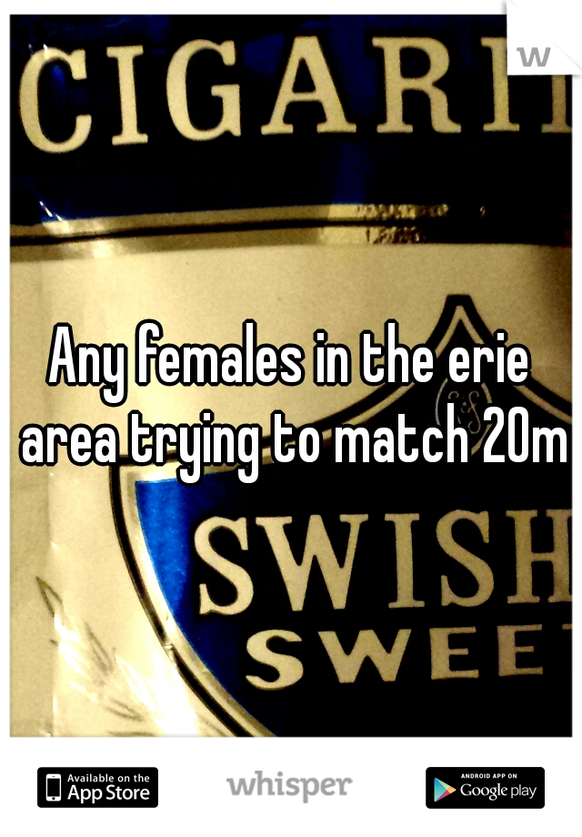 Any females in the erie area trying to match 20m