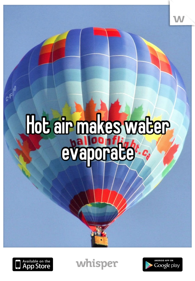 Hot air makes water evaporate