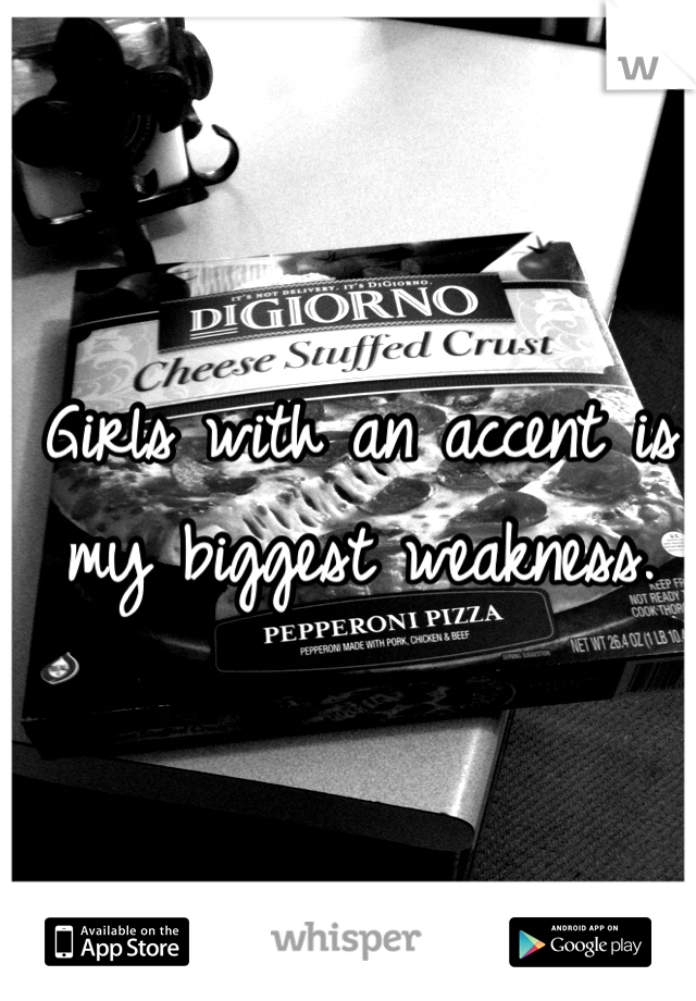 Girls with an accent is my biggest weakness.