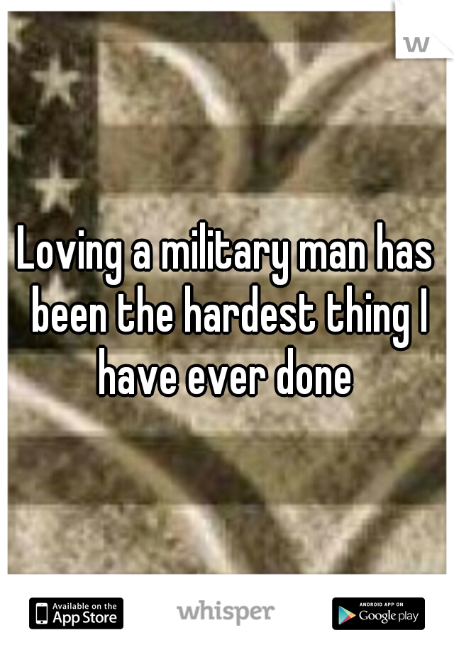 Loving a military man has been the hardest thing I have ever done 