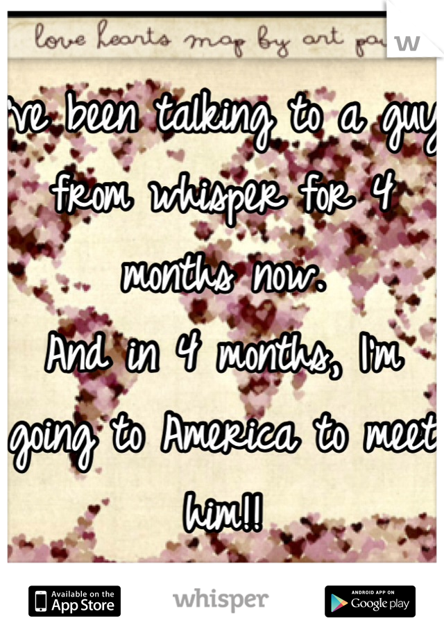 I've been talking to a guy from whisper for 4 months now. 
And in 4 months, I'm going to America to meet him!! 
