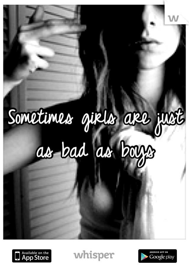 Sometimes girls are just as bad as boys