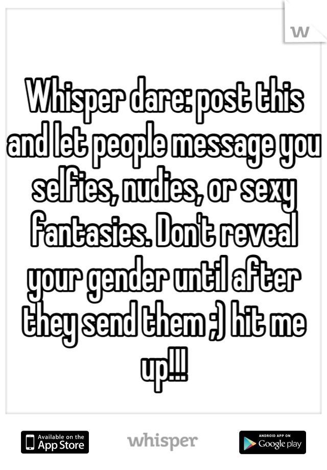 Whisper dare: post this and let people message you selfies, nudies, or sexy fantasies. Don't reveal your gender until after they send them ;) hit me up!!!