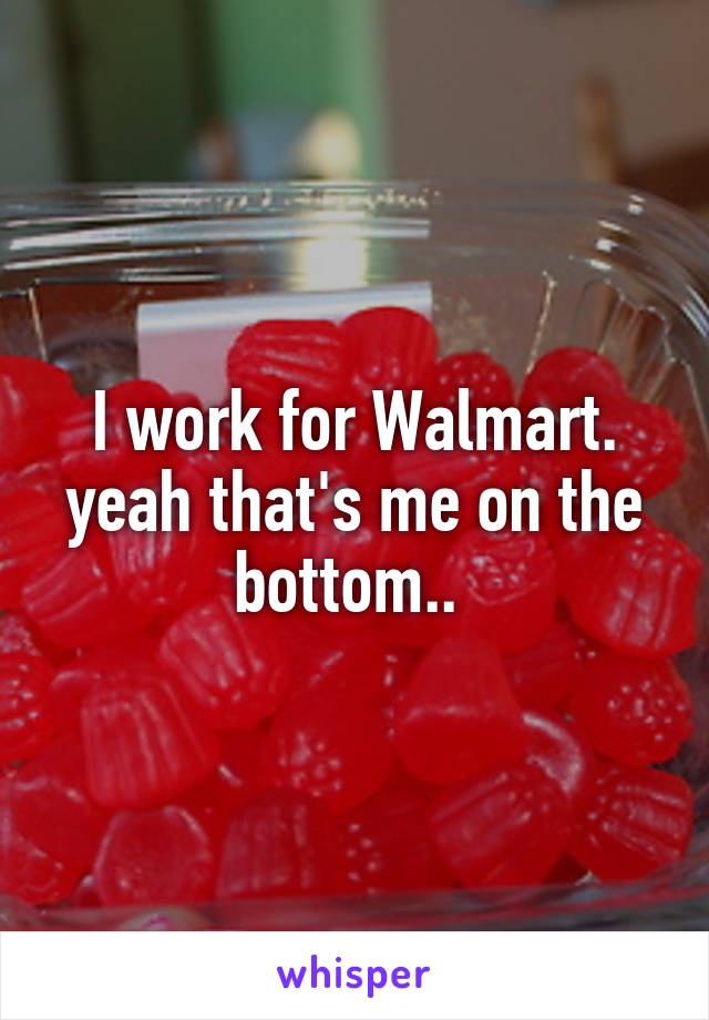 I work for Walmart. yeah that's me on the bottom.. 