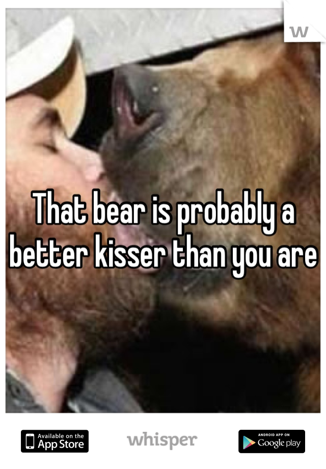 That bear is probably a better kisser than you are