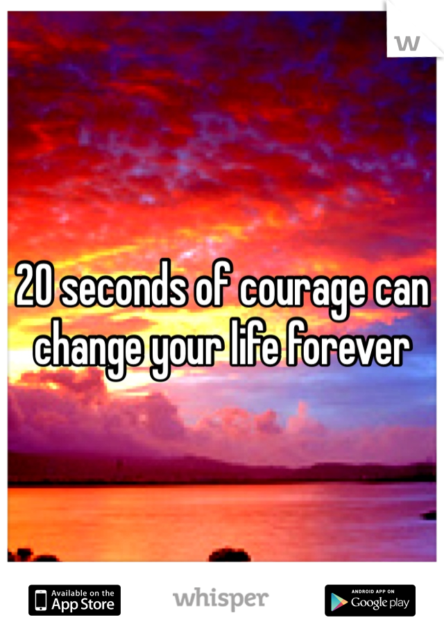 20 seconds of courage can change your life forever