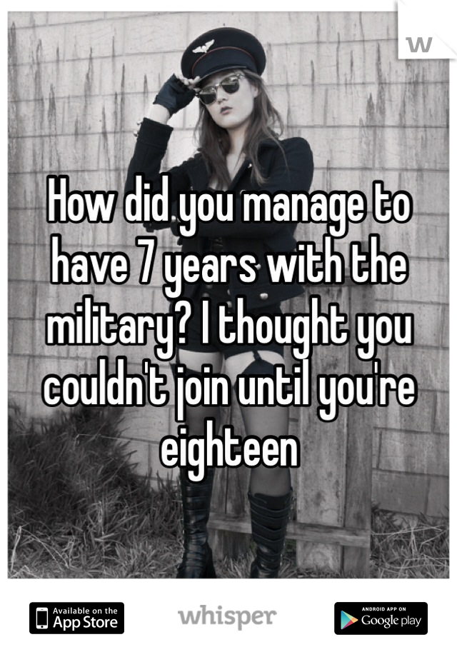 How did you manage to have 7 years with the military? I thought you couldn't join until you're eighteen 